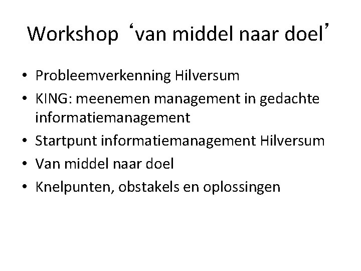 Workshop ‘van middel naar doel’ • Probleemverkenning Hilversum • KING: meenemen management in gedachte