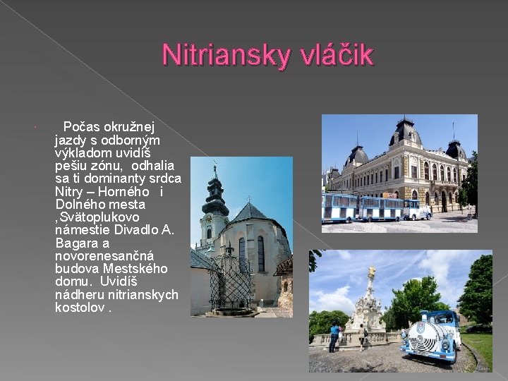 Nitriansky vláčik Počas okružnej jazdy s odborným výkladom uvidíš pešiu zónu, odhalia sa ti