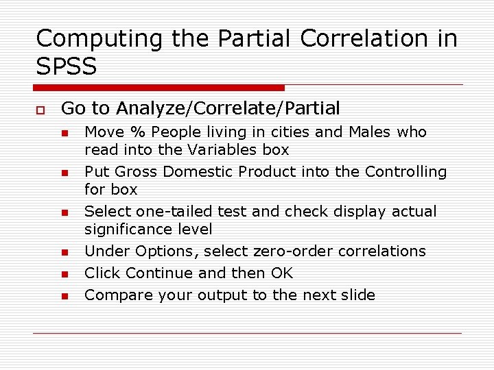Computing the Partial Correlation in SPSS o Go to Analyze/Correlate/Partial n n n Move