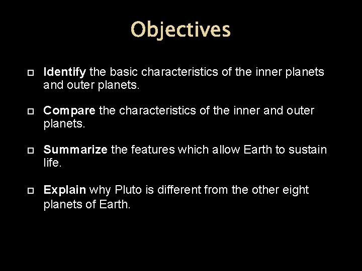 Objectives Identify the basic characteristics of the inner planets and outer planets. Compare the