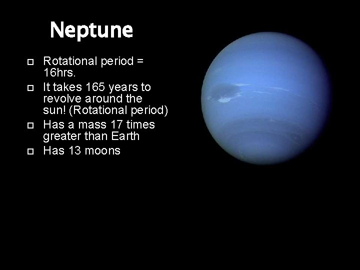 Neptune Rotational period = 16 hrs. It takes 165 years to revolve around the