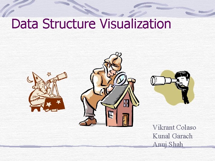 Data Structure Visualization Vikrant Colaso Kunal Garach Anuj Shah 