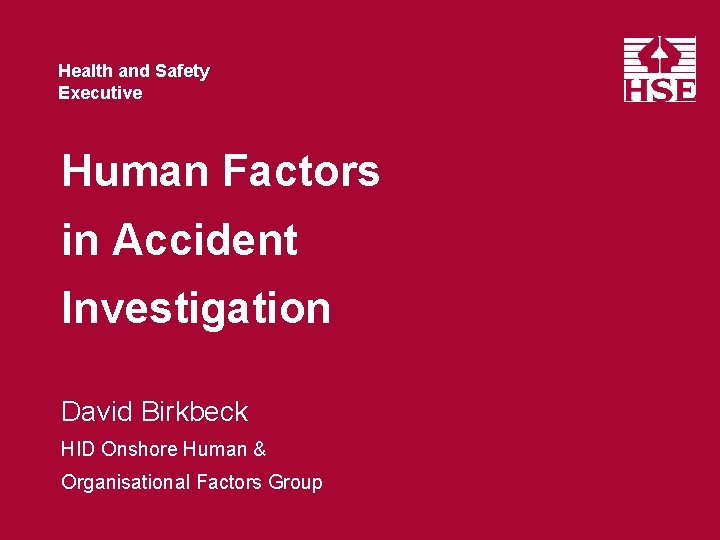 Health and Safety Executive Human Factors in Accident Investigation David Birkbeck HID Onshore Human