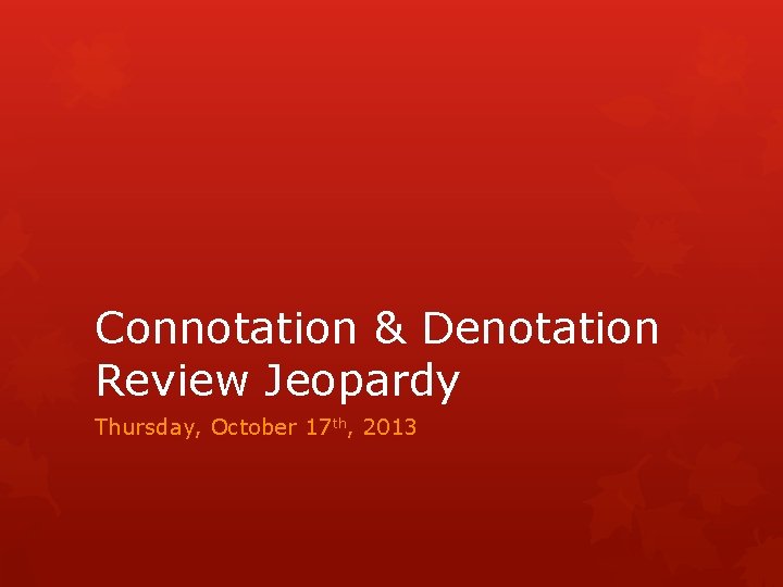 Connotation & Denotation Review Jeopardy Thursday, October 17 th, 2013 