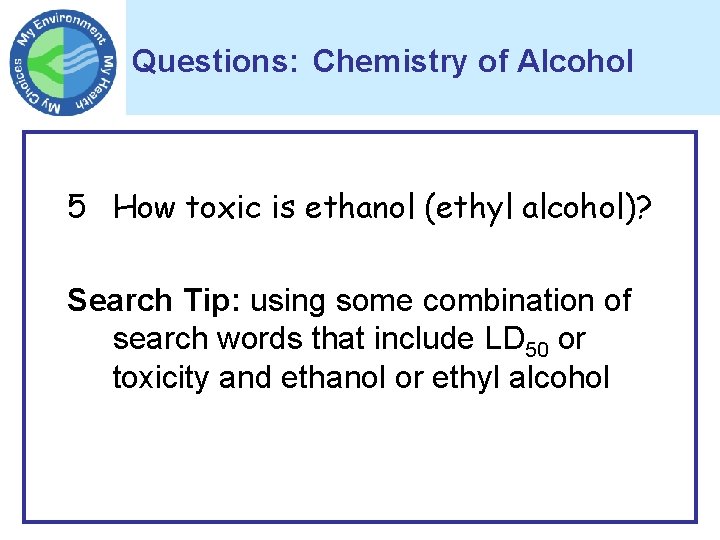 Questions: Chemistry of Alcohol 5 How toxic is ethanol (ethyl alcohol)? Search Tip: using