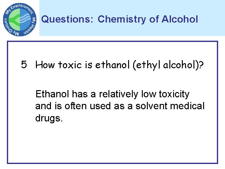 Questions: Chemistry of Alcohol 5 How toxic is ethanol (ethyl alcohol)? Ethanol has a