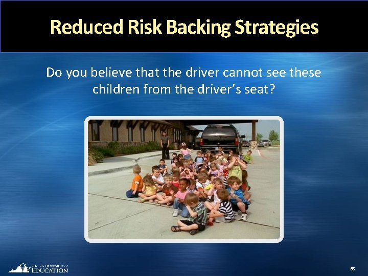 Reduced Risk Backing Strategies Do you believe that the driver cannot see these children
