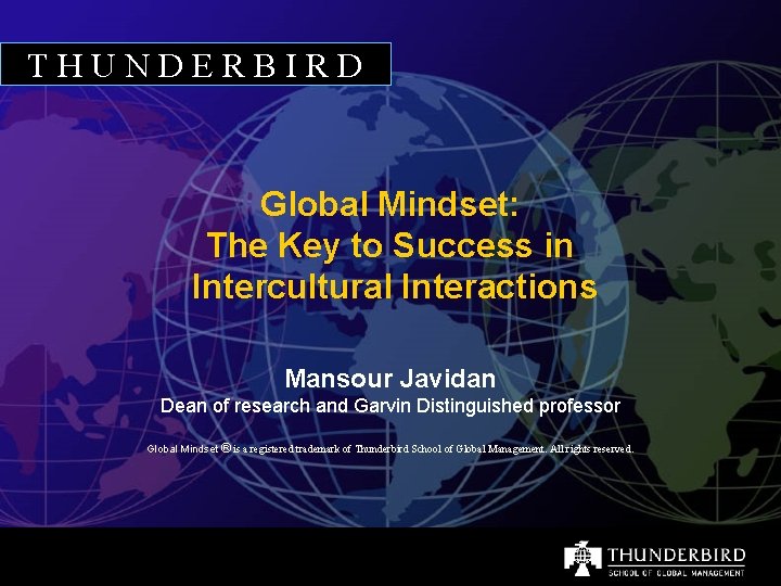 THUNDERBIRD Global Mindset: The Key to Success in Intercultural Interactions Mansour Javidan Dean of