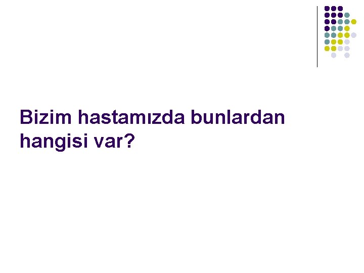 Bizim hastamızda bunlardan hangisi var? 