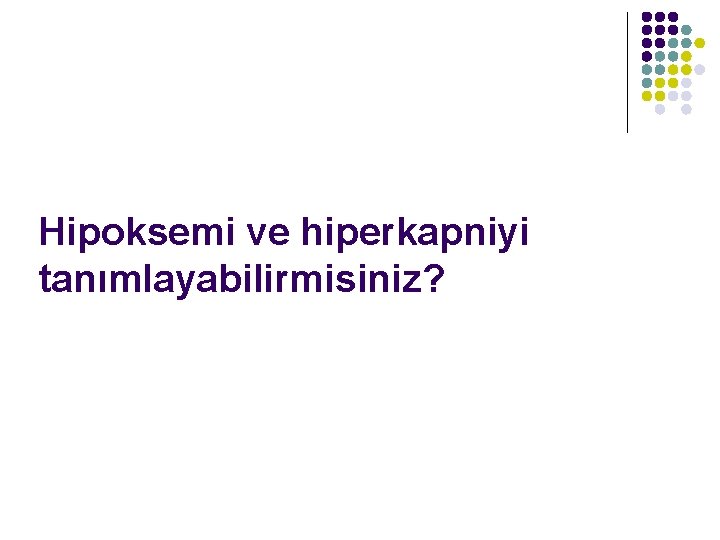 Hipoksemi ve hiperkapniyi tanımlayabilirmisiniz? 