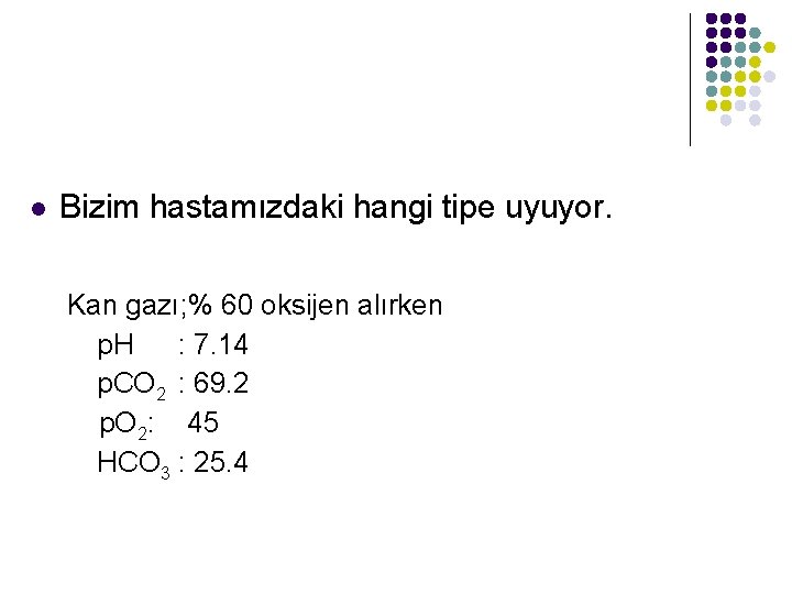 l Bizim hastamızdaki hangi tipe uyuyor. Kan gazı; % 60 oksijen alırken p. H