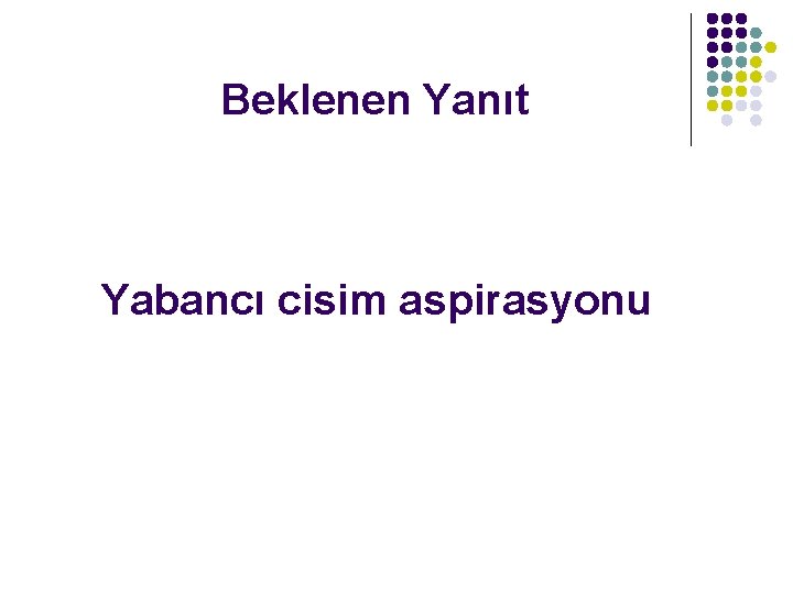 Beklenen Yanıt Yabancı cisim aspirasyonu 
