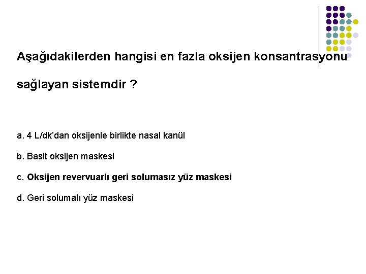 Aşağıdakilerden hangisi en fazla oksijen konsantrasyonu sağlayan sistemdir ? a. 4 L/dk’dan oksijenle birlikte