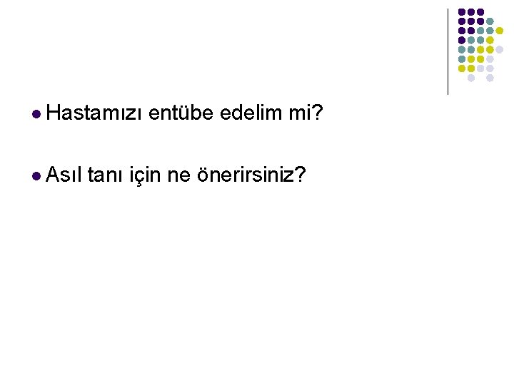 l Hastamızı l Asıl entübe edelim mi? tanı için ne önerirsiniz? 