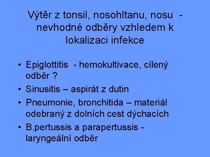 Výtěr z tonsil, nosohltanu, nosu nevhodné odběry vzhledem k lokalizaci infekce • Epiglottitis -