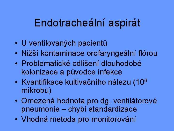 Endotracheální aspirát • U ventilovaných pacientů • Nižší kontaminace orofaryngeální flórou • Problematické odlišení