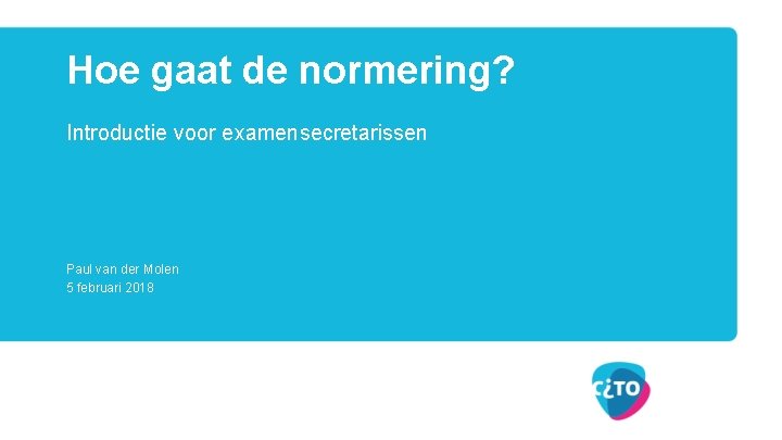 Hoe gaat de normering? Introductie voor examensecretarissen Paul van der Molen 5 februari 2018