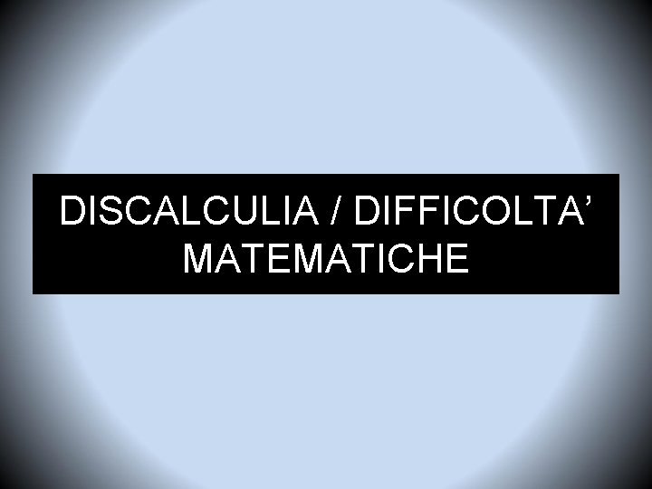 DISCALCULIA / DIFFICOLTA’ MATEMATICHE 