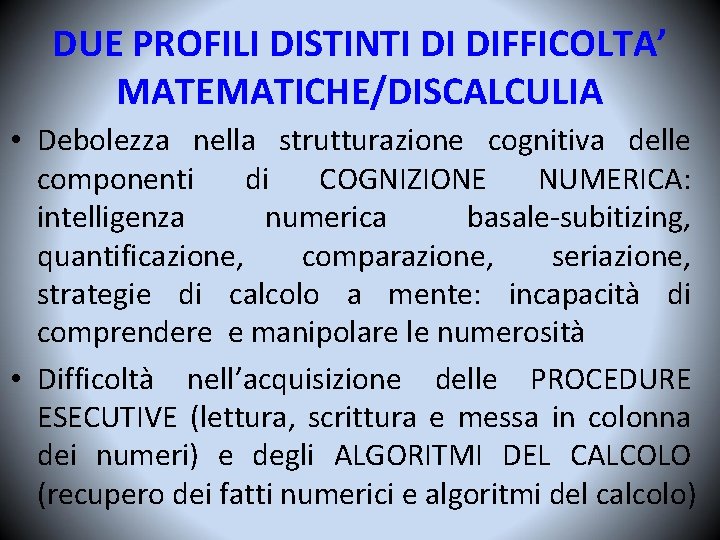 DUE PROFILI DISTINTI DI DIFFICOLTA’ MATEMATICHE/DISCALCULIA • Debolezza nella strutturazione cognitiva delle componenti di