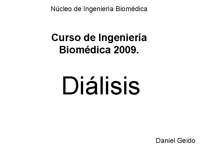 Núcleo de Ingeniería Biomédica Curso de Ingeniería Biomédica 2009. Diálisis Daniel Geido 