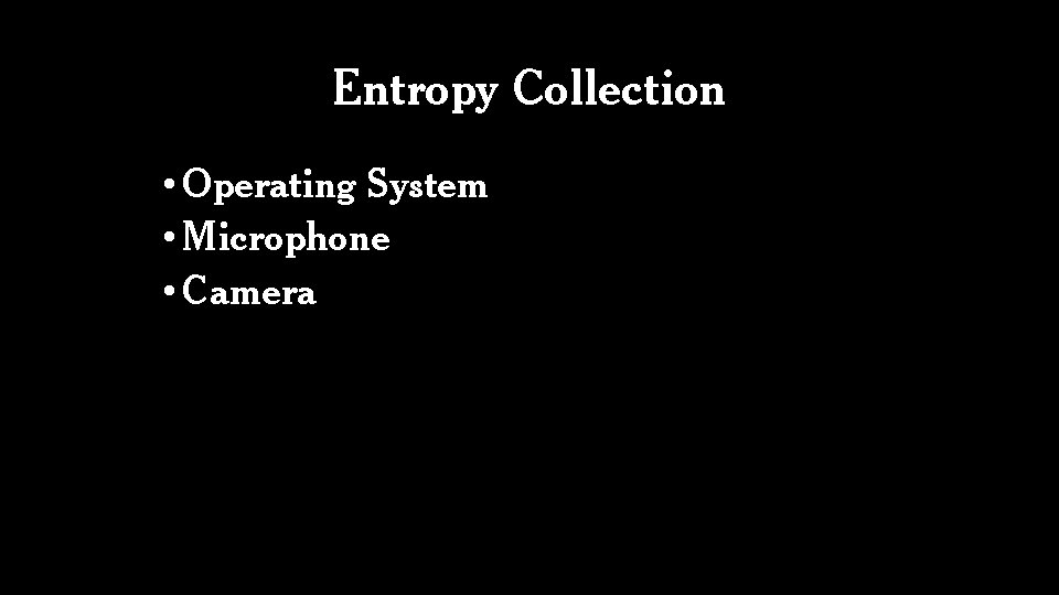 Entropy Collection • Operating System • Microphone • Camera 