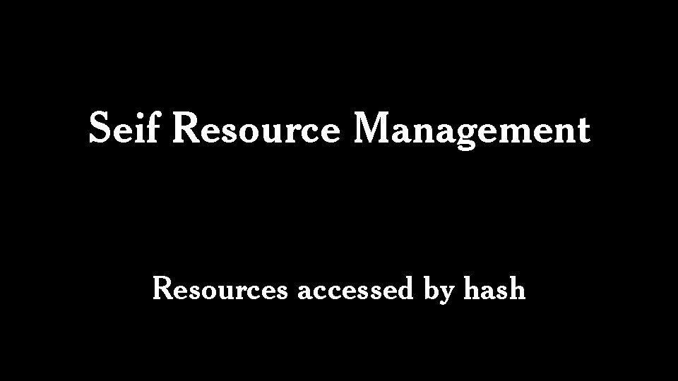 Seif Resource Management Resources accessed by hash 
