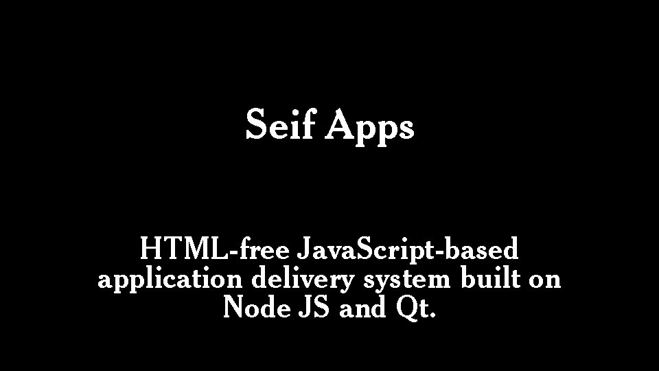 Seif Apps HTML-free Java. Script-based application delivery system built on Node JS and Qt.