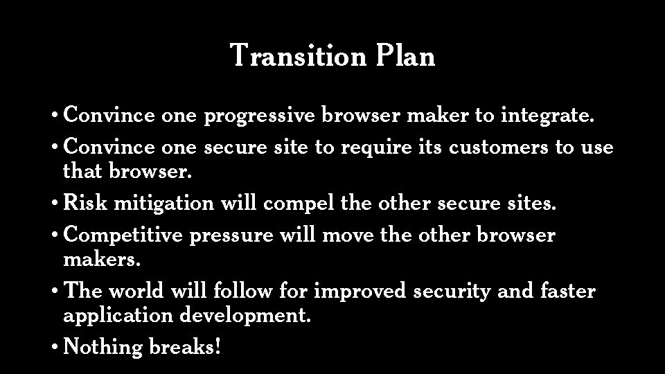 Transition Plan • Convince one progressive browser maker to integrate. • Convince one secure