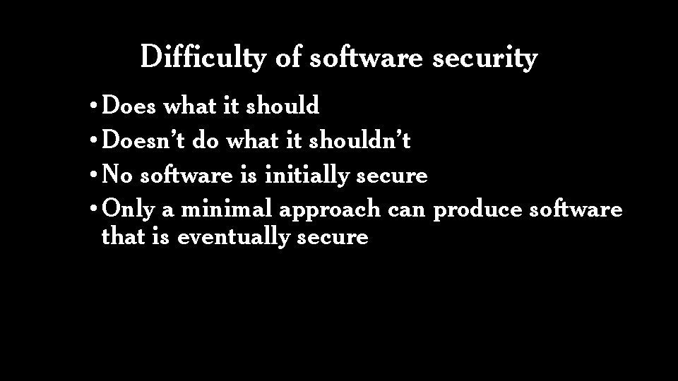 Difficulty of software security • Does what it should • Doesn’t do what it