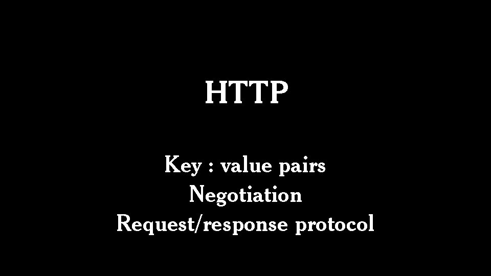 HTTP Key : value pairs Negotiation Request/response protocol 