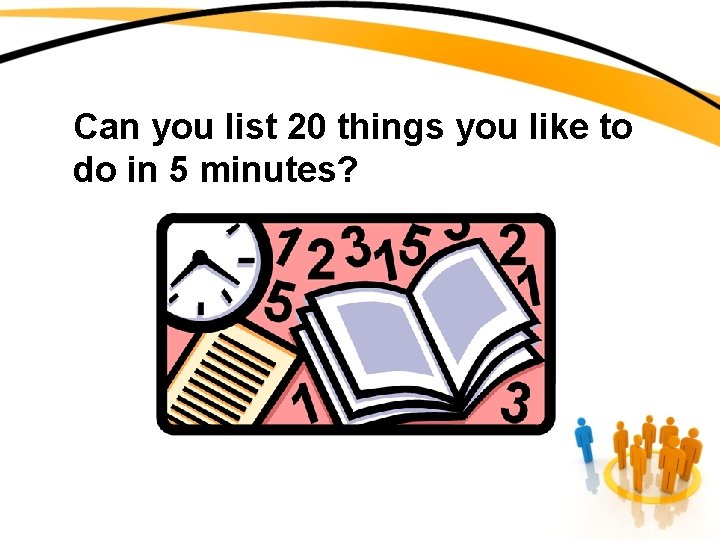 Can you list 20 things you like to do in 5 minutes? 