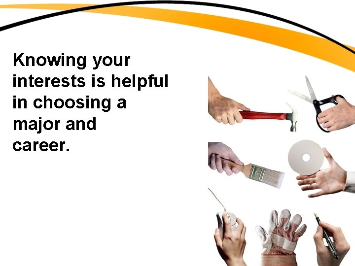 Knowing your interests is helpful in choosing a major and career. 