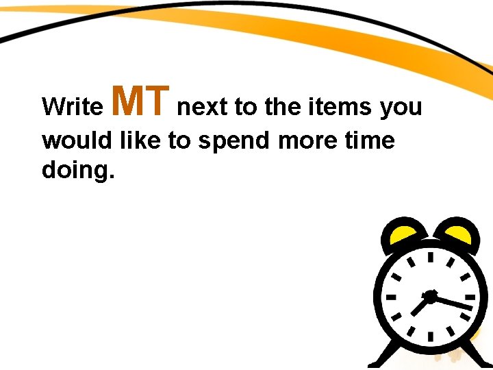 MT Write next to the items you would like to spend more time doing.
