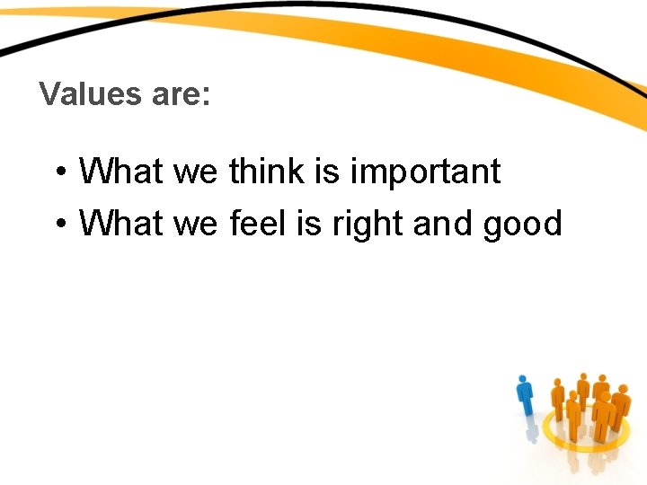 Values are: • What we think is important • What we feel is right