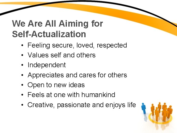 We Are All Aiming for Self-Actualization • • Feeling secure, loved, respected Values self