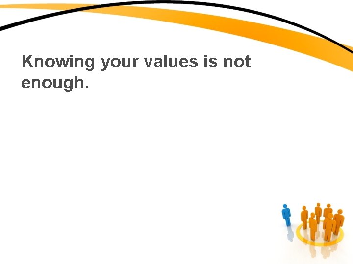 Knowing your values is not enough. 