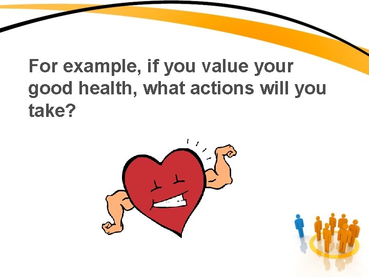 For example, if you value your good health, what actions will you take? 