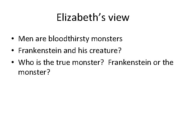 Elizabeth’s view • Men are bloodthirsty monsters • Frankenstein and his creature? • Who