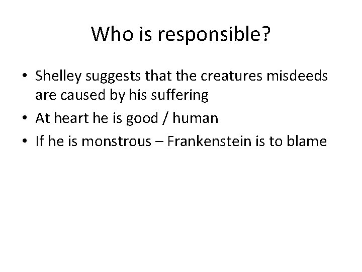 Who is responsible? • Shelley suggests that the creatures misdeeds are caused by his