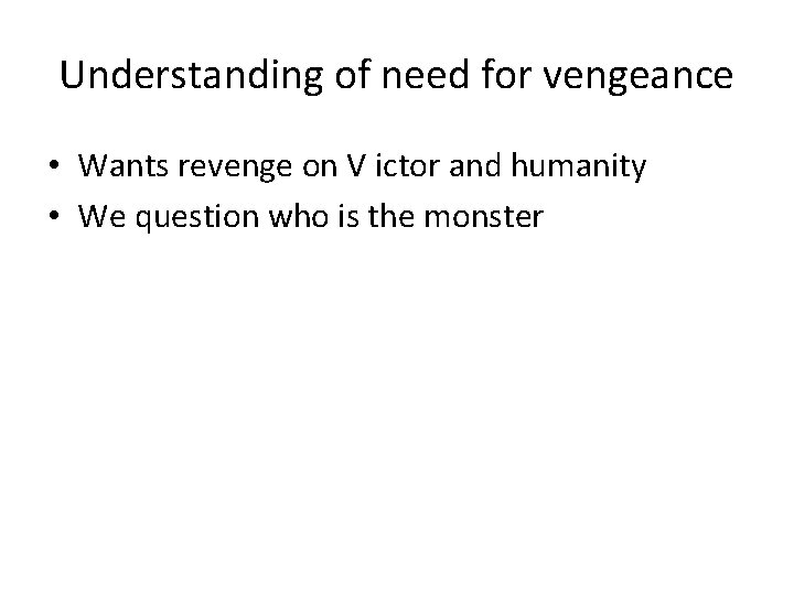 Understanding of need for vengeance • Wants revenge on V ictor and humanity •