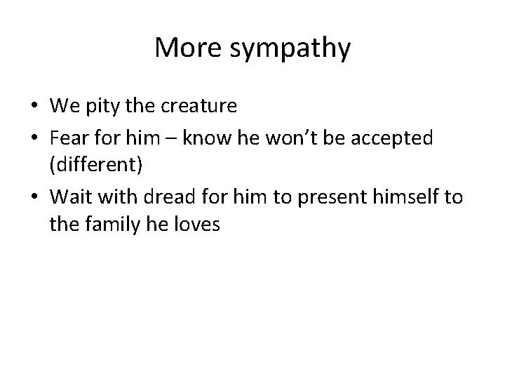 More sympathy • We pity the creature • Fear for him – know he