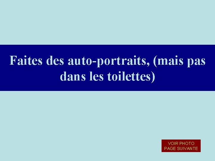 Faites des auto-portraits, (mais pas dans les toilettes) VOIR PHOTO PAGE SUIVANTE Faites des auto-portraits, (mais pas dans les toilettes) VOIR PHOTO PAGE SUIVANTE