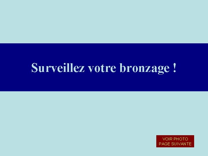 Surveillez votre bronzage ! VOIR PHOTO PAGE SUIVANTE Surveillez votre bronzage ! VOIR PHOTO PAGE SUIVANTE