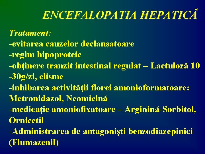 ENCEFALOPATIA HEPATICĂ Tratament: -evitarea cauzelor declanşatoare -regim hipoproteic -obţinere tranzit intestinal regulat – Lactuloză