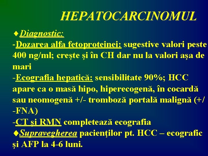 HEPATOCARCINOMUL ¨Diagnostic: -Dozarea alfa fetoproteinei: sugestive valori peste 400 ng/ml; creşte şi în CH