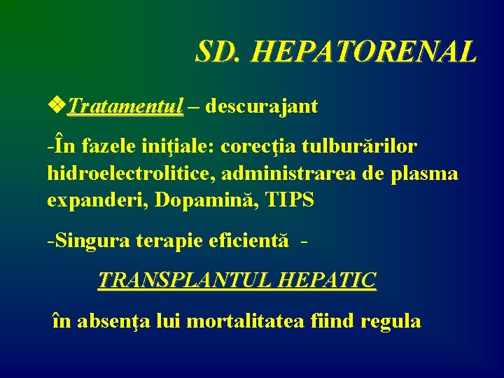 SD. HEPATORENAL Tratamentul – descurajant -În fazele iniţiale: corecţia tulburărilor hidroelectrolitice, administrarea de plasma