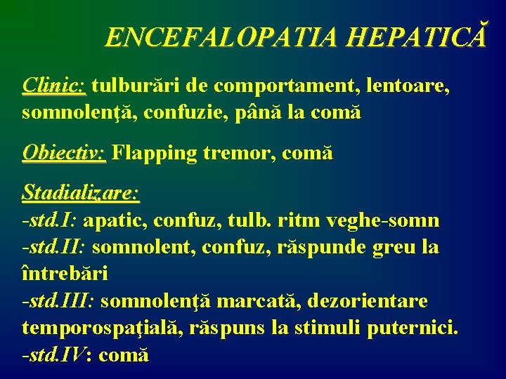 ENCEFALOPATIA HEPATICĂ Clinic: tulburări de comportament, lentoare, somnolenţă, confuzie, până la comă Obiectiv: Flapping