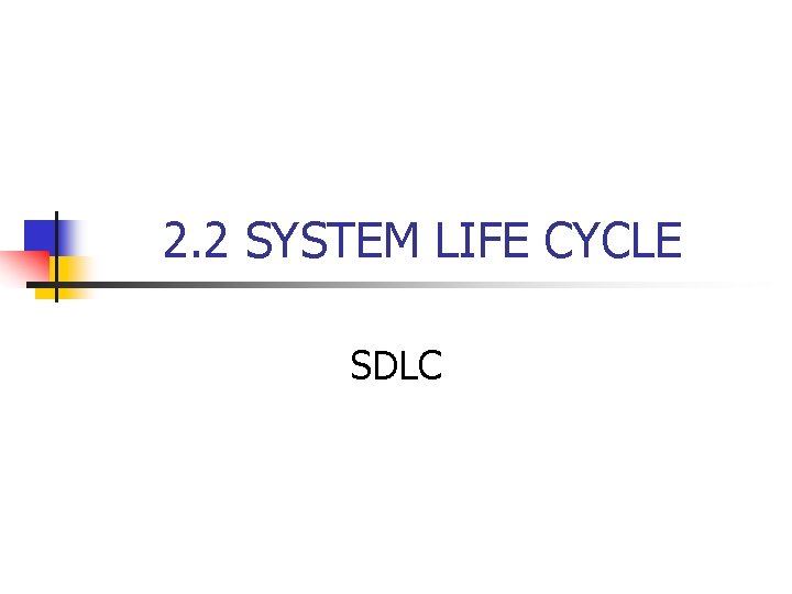 2. 2 SYSTEM LIFE CYCLE SDLC 2. 2 SYSTEM LIFE CYCLE SDLC
