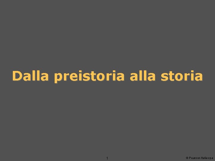 Dalla preistoria alla storia 1 © Pearson Italia spa 