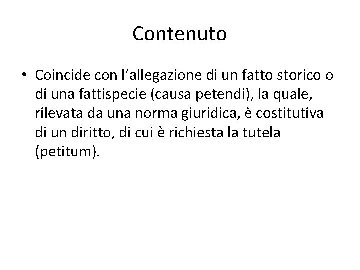 Contenuto • Coincide con l’allegazione di un fatto storico o di una fattispecie (causa